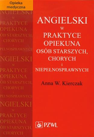 Angielski w praktyce opiekuna osób starszych, chorych i niepełnosprawnych  Kierczak Anna W.